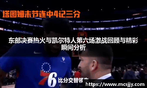 东部决赛热火与凯尔特人第六场激战回顾与精彩瞬间分析