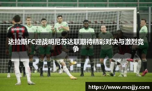 达拉斯FC迎战明尼苏达联期待精彩对决与激烈竞争