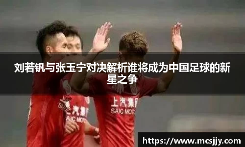 刘若钒与张玉宁对决解析谁将成为中国足球的新星之争